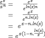 4$\begin{tabular}\frac{e^x}{x^n}&=&\frac{e^x}{e^{ln(x)}^n}\\&=&\frac{e^x}{e^{n.ln(x)}}\\&=&e^{x-n.ln(x)}\\&=&e^{x(1-n.\frac{ln(x)}{x})}\end{tabular}